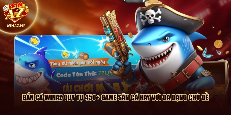 Bắn cá WinAZ quy tụ 450+ game săn cá hay với đa dạng chủ đề