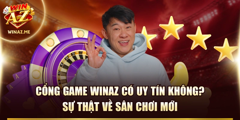 Cổng Game WinAZ Có Uy Tín Không? Sự Thật Về Sân Chơi Mới