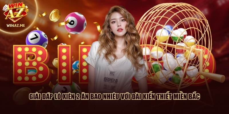 Giải đáp lô xiên 2 ăn bao nhiêu với đài kiến thiết miền Bắc