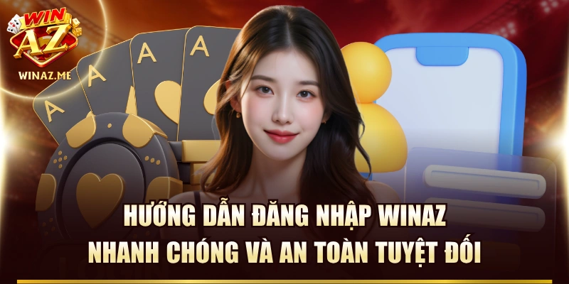 Hướng Dẫn Đăng Nhập WinAZ Nhanh Chóng Và An Toàn Tuyệt Đối