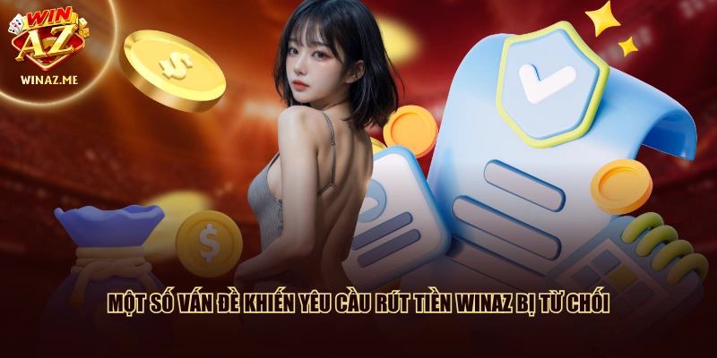 Một số vấn đề khiến yêu cầu Rút tiền WinAZ bị từ chối