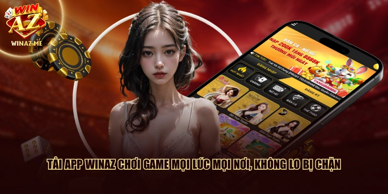 Tải app WinAZ chơi game mọi lúc mọi nơi, không lo bị chặn