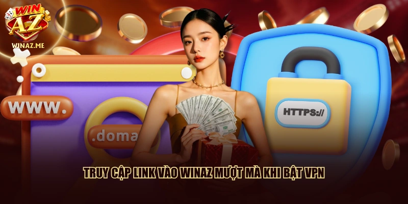 Truy cập link vào WinAZ mượt mà khi bật VPN
